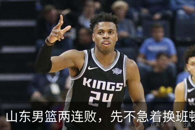 山东男篮两连败，先不急着换班顿，还有新解法