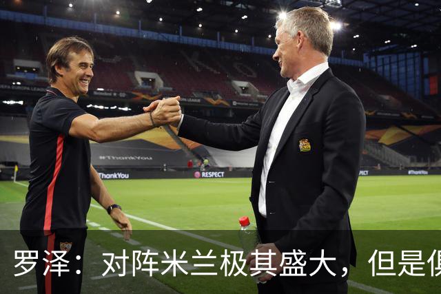 罗泽：对阵米兰极其盛大，但是俱乐部也经历过更重要的生死战
